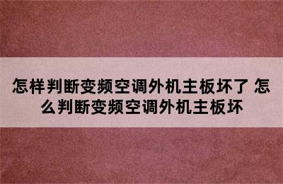 怎样判断变频空调外机主板坏了 怎么判断变频空调外机主板坏